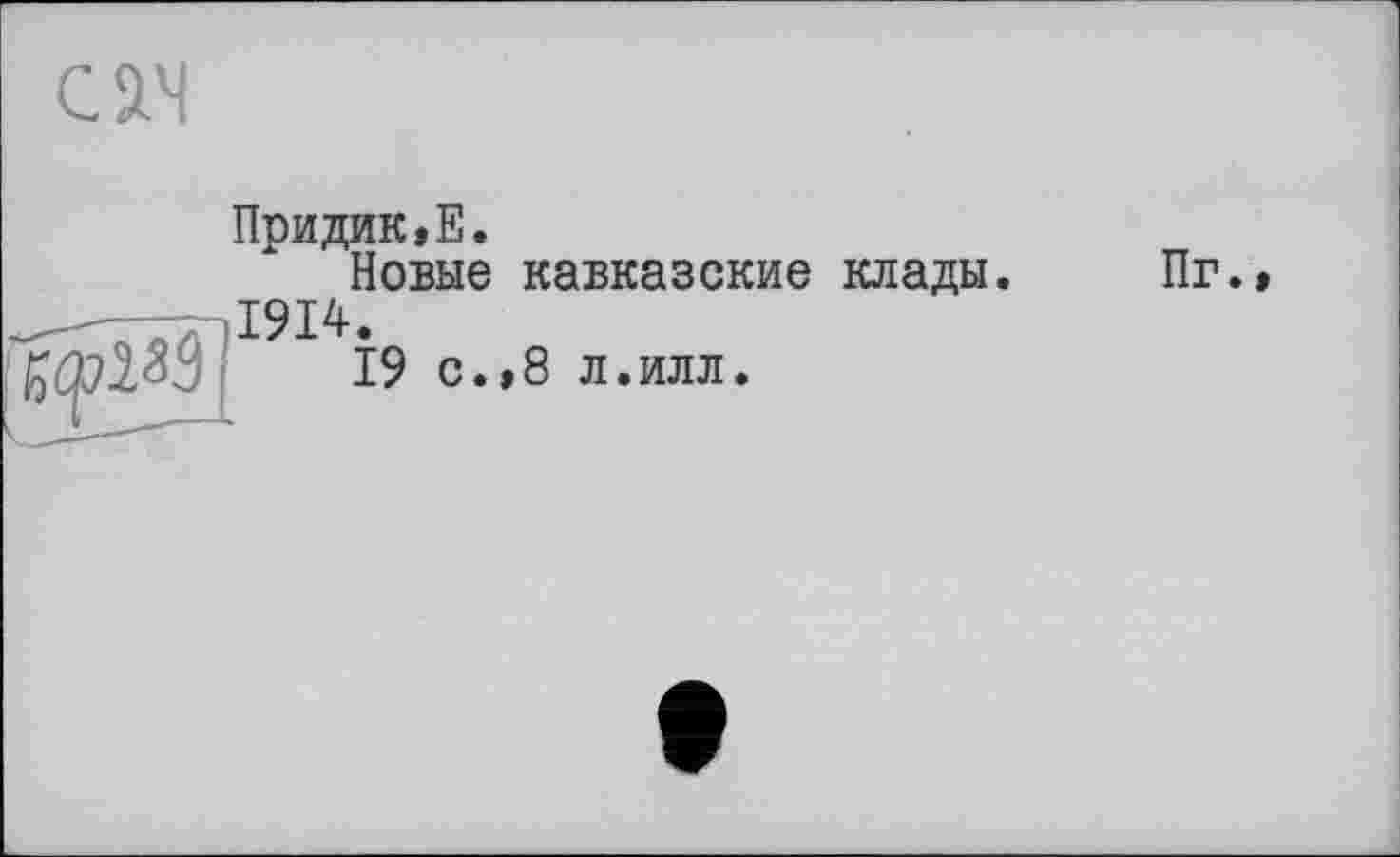 ﻿Œ
Придик»Е.
Новые кавказские клады , ,1914.
19 с.»8 л.илл.
Пг.